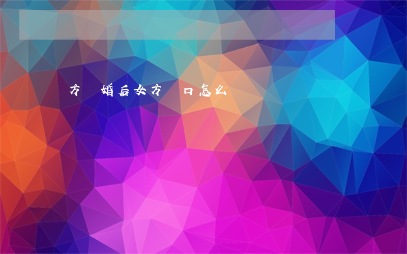 雙方離婚后女方戶口怎么辦