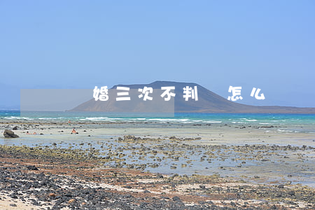 離婚三次不判離怎么辦