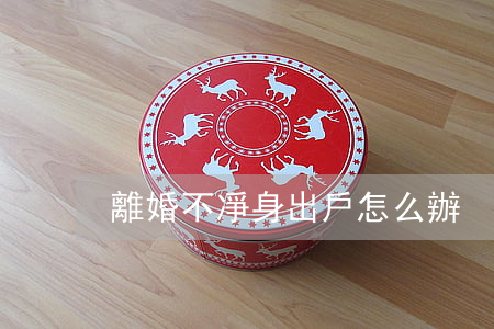 離婚不凈身出戶怎么辦