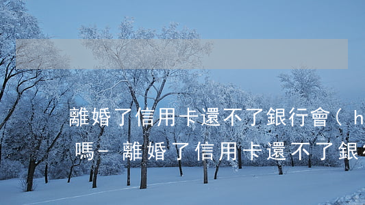 離婚了信用卡還不了銀行會(huì)起訴嗎-離婚了信用卡還不了銀行會(huì)起訴嗎怎么辦
