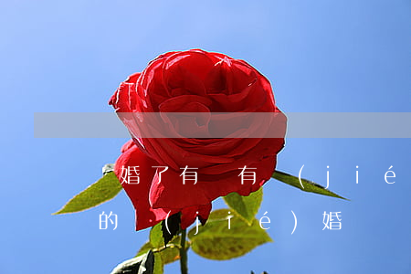 離婚了有沒有結(jié)婚證(離婚了原來的結(jié)婚證還有用嗎)
