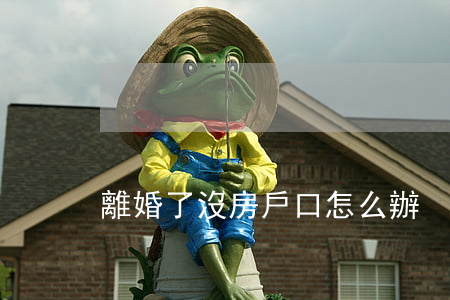 離婚了沒房戶口怎么辦
