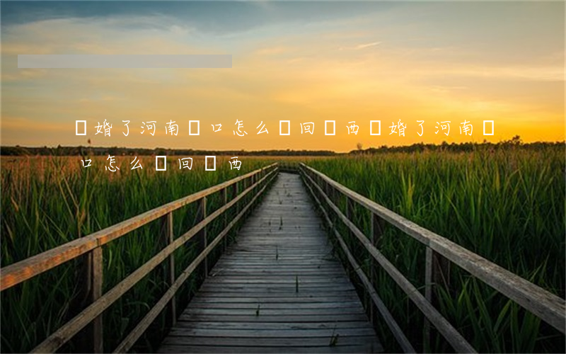 離婚了河南戶口怎么遷回廣西(離婚了河南戶口怎么遷回廣西)