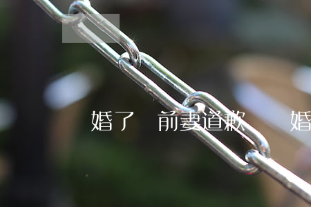 離婚了給前妻道歉話(離婚了寫給前妻的話)