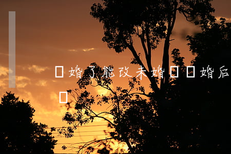 離婚了能改未婚嗎(離婚后戶口本可以改未婚嗎)