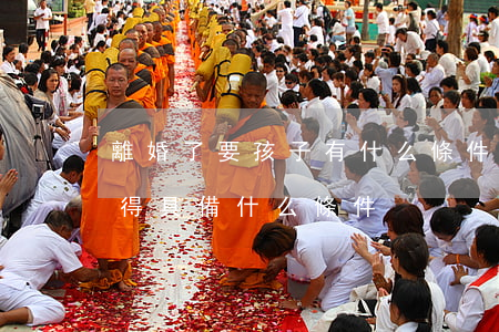 離婚了要孩子有什么條件(離婚想要兒子女方得具備什么條件)