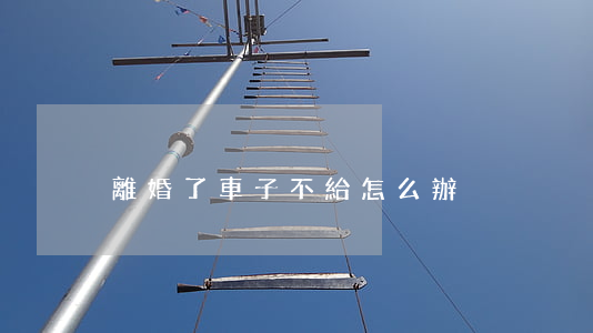 離婚了車子不給怎么辦