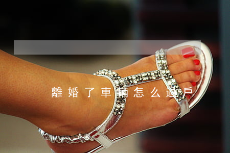 離婚了車輛怎么過戶