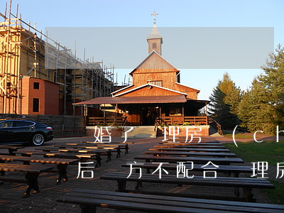 離婚了辦理房產(chǎn)對方不來(離婚后對方不配合辦理房產(chǎn)證)