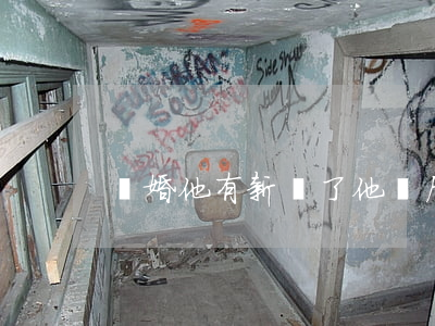 離婚他有新歡了他會后悔嗎