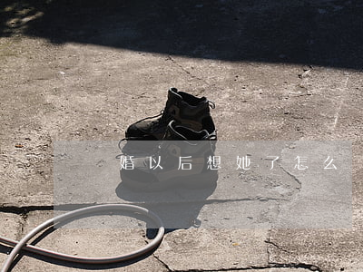 離婚以后想她了怎么辦