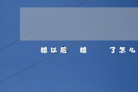 離婚以后離婚證燒了怎么辦