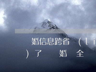 離婚信息跨省聯(lián)網(wǎng)了嗎(離婚證全國聯(lián)網(wǎng)了嗎)