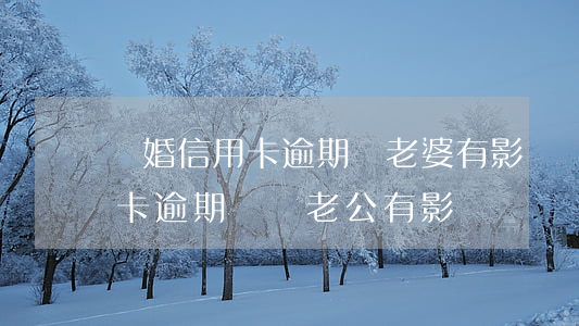 離婚信用卡逾期對老婆有影響嗎(老婆的信用卡逾期會對老公有影響嗎?)