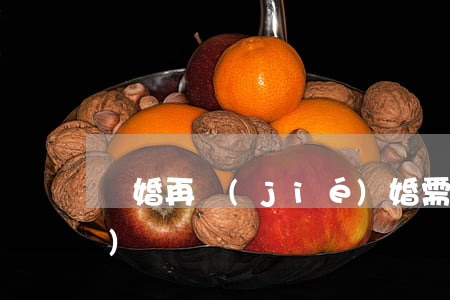 離婚再結(jié)婚需要什么手續(xù)