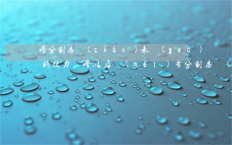 離婚分割房產(chǎn)未過(guò)戶的效力(離婚以后沒(méi)有分割房產(chǎn)可以買賣嗎)