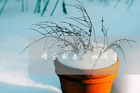 離婚分割房產如何售賣(離婚財產分割 房子過戶)