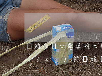 離婚分戶口需要村上什么手續(xù)(農(nóng)村離婚戶口本怎么分戶)