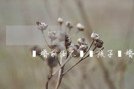 離婚前任不讓見孩子(離婚后不讓見孩子)