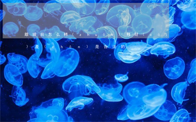 離婚前怎么轉(zhuǎn)移財(cái)產(chǎn)是合法的
