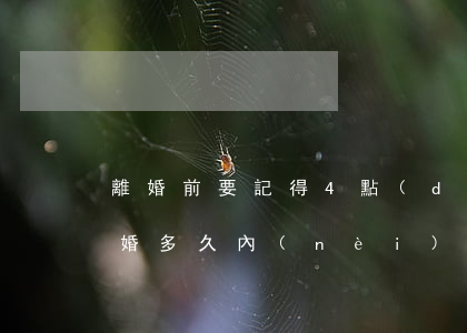 離婚前要記得4點(diǎn)以免后悔(離婚多久內(nèi)可以反悔)