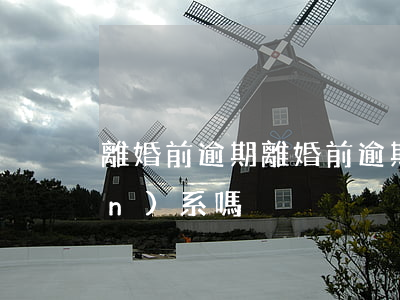 離婚前逾期(離婚前逾期和前妻有關(guān)系嗎)