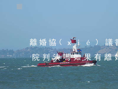 離婚協(xié)議書(shū)可以到法院判決嗎(如果有離婚協(xié)議書(shū)法院給判離婚嗎)