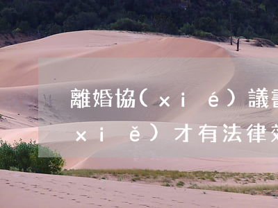 離婚協(xié)議書(shū)怎么寫(xiě)才有法律效力(離婚協(xié)議書(shū)怎么寫(xiě)才有法律效力樣板)