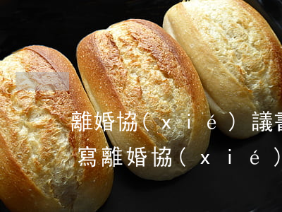 離婚協(xié)議書代寫多少錢(讓律師代寫離婚協(xié)議價格)