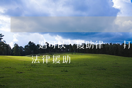 離婚可以請援助律師嗎(打離婚官司可以申請法律援助嗎)