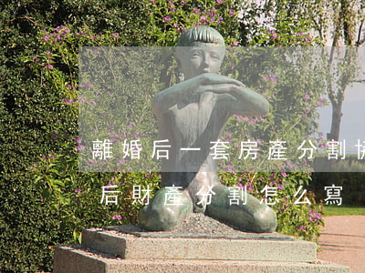離婚后一套房產分割協議怎么寫(離婚協議婚后財產分割怎么寫)