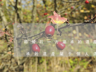 離婚后一方繼承的遺產是共同財(婚內一方繼承的遺產屬于個人還是共同的)