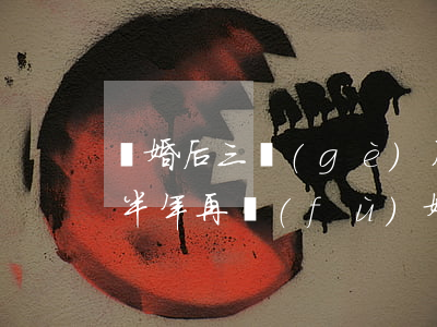 離婚后三個(gè)月想復(fù)婚(離婚半年再復(fù)婚,然后三個(gè)月可以再離婚嗎)