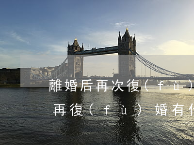 離婚后再次復(fù)婚有哪些影響(離婚后再復(fù)婚有什么影響)