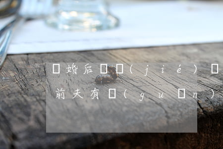 離婚后凍結(jié)財產(chǎn)和前夫有關(guān)系嗎(離婚了,前夫被起訴,會凍結(jié)我賬戶嗎?)