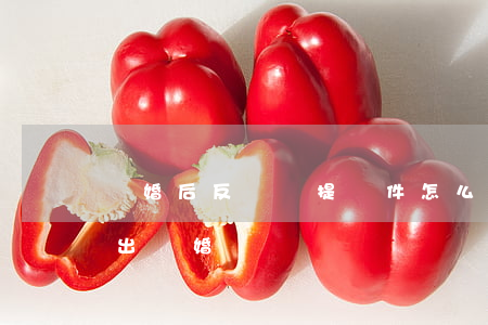 離婚后反過來提條件怎么處理(怎么向對方提出離婚)