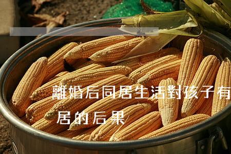 離婚后同居生活對孩子有影響嗎(離婚后還同居的后果)
