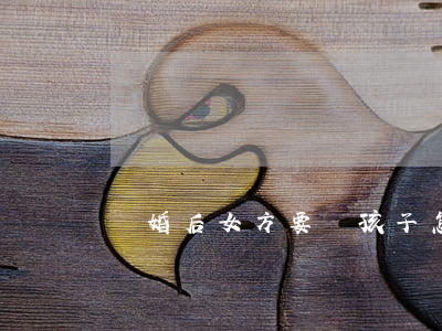 離婚后女方要帶孩子怎么辦