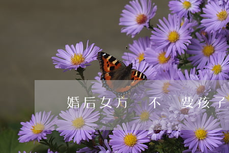 離婚后女方該不該要孩子