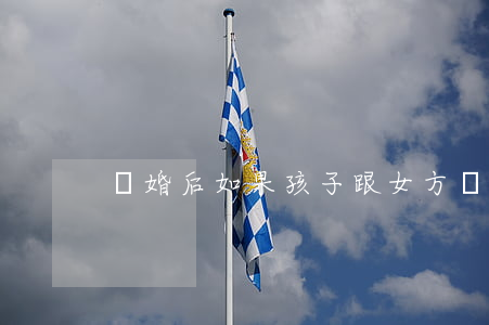 離婚后如果孩子跟女方戶口怎么辦