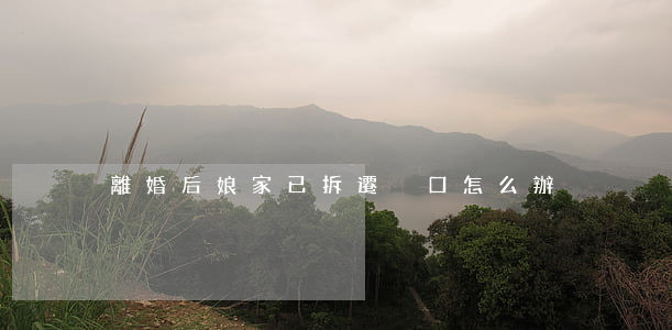 離婚后娘家已拆遷戶口怎么辦