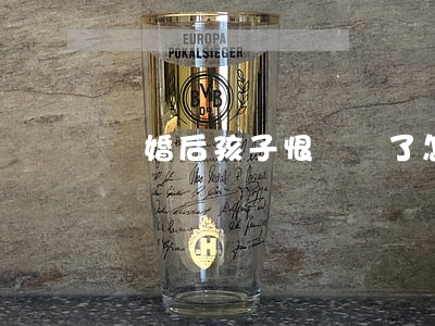 離婚后孩子恨媽媽了怎么辦