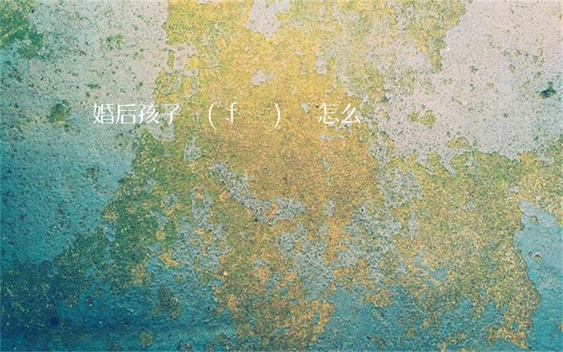 離婚后孩子發(fā)燒怎么辦
