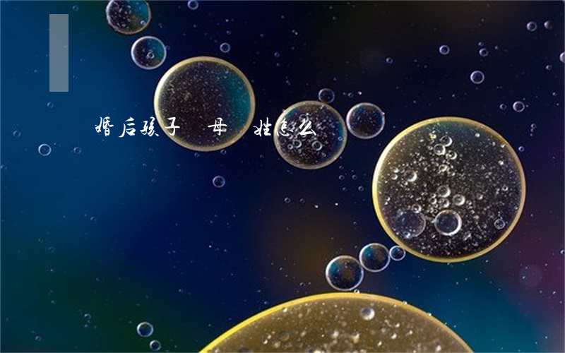離婚后孩子隨母親姓怎么辦
