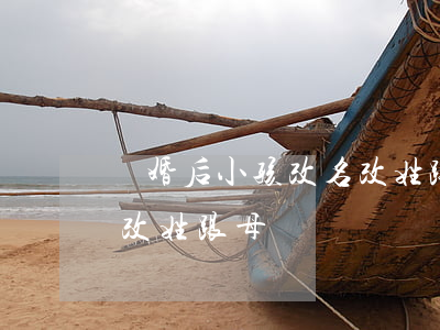 離婚后小孩改名改姓跟母親(離婚后小孩改名改姓跟母親)