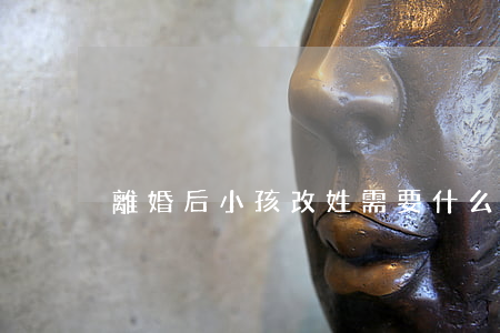 離婚后小孩改姓需要什么手續(xù)