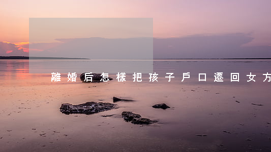 離婚后怎樣把孩子戶口遷回女方家