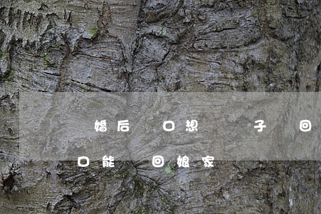 離婚后戶口想帶兒子遷回娘家(女兒離婚后戶口能遷回娘家嗎)