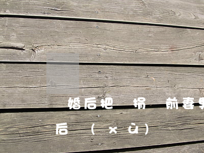 離婚后把腎捐給前妻(男子捐腎給女方被離婚后續(xù))