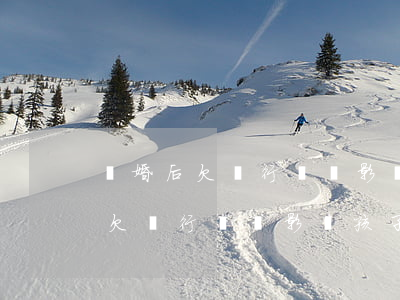 離婚后欠銀行錢會影響孩子政審嗎-離婚后欠銀行錢會影響孩子政審嗎知乎